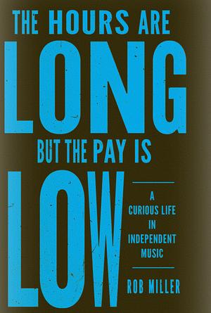 The hours are long, but the pay is low: a curious life in independent music by Rob Miller