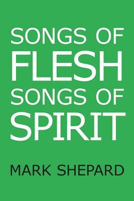 Songs of Flesh, Songs of Spirit: Nearly Tantric Poems of God, Sex, and Anything Else by Mark Shepard