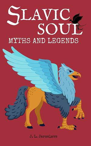 Slavic Soul Myths and Legends: Illustrated Slavonic Folklore Mythology Short Stories & Fairy Tales by J.L. Jaroslavs