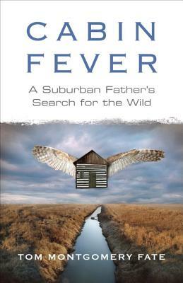 Cabin Fever: A Suburban Father's Search for the Wild by Tom Montgomery Fate