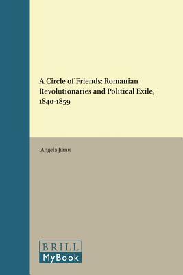 A Circle of Friends: Romanian Revolutionaries and Political Exile, 1840-1859 by Angela Jianu