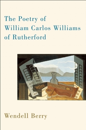 The Poetry of William Carlos Williams of Rutherford by Wendell Berry