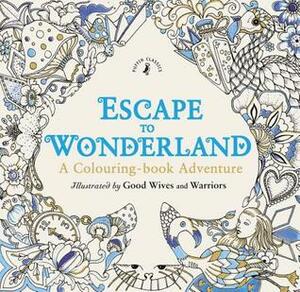 Escape to Wonderland: A Colouring Book Adventure by Good Wives and Warriors, Lewis Carroll