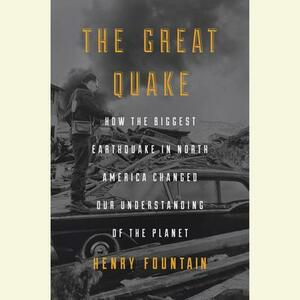 The Great Quake: How the Biggest Earthquake in North America Changed Our Understanding of the Planet by Henry Fountain