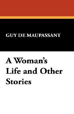 A Woman's Life and Other Stories by Guy de Maupassant, Guy de Maupassant
