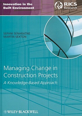 Managing Change in Construction Projects: A Knowledge-Based Approach by Sepani Senaratne, Martin Sexton