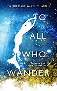 To All Who Wander: An Essay Collection For Fellow Soujourners by Sandi Klüg-Lard