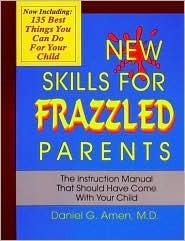 New Skills for Frazzled Parents: The Instruction Manual That Should Have Come with Your Child by Daniel G. Amen