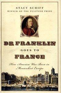 Dr. Franklin Goes to France, How America Was Born in Monarchist Europe by Stacy Schiff, Stacy Schiff