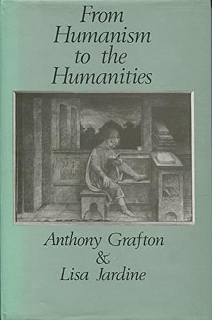 From Humanism to the Humanities by Anthony Grafton, Lisa Jardine