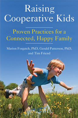 Raising Cooperative Kids: Proven Practices for a Connected, Happy Family (Parenting Book for Readers of the Whole-Brain Child) by Marion Forgatch, Gerald Patterson