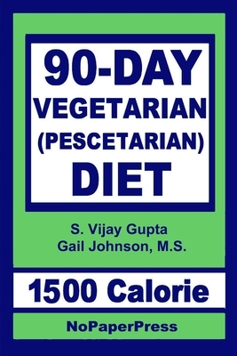 90-Day Vegetarian Diet - 1500 Calorie: Pescetarian by Gail Johnson, S. Vjay Gupta