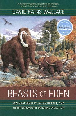 Beasts of Eden: Walking Whales, Dawn Horses, and Other Enigmas of Mammal Evolution by David Rains Wallace