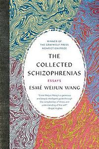 The Collected Schizophrenias: Essays by Esmé Weijun Wang, Esmé Weijun Wang