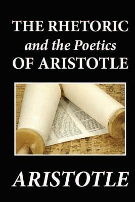 The Rhetoric and the Poetics of Aristotle by Aristotle