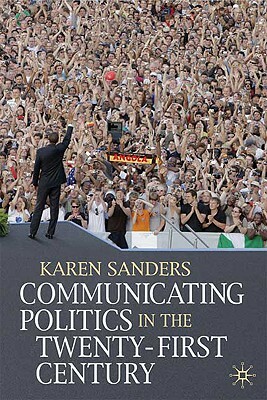 Communicating Politics in the Twenty-First Century by Karen Sanders