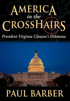 America in the Crosshairs: President Virginia Clausen's Dilemma by Paul Barber