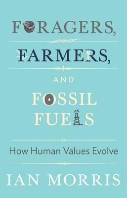 Foragers, Farmers, and Fossil Fuels: How Human Values Evolve by Ian Morris