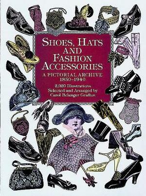 Shoes, Hats and Fashion Accessories: A Pictorial Archive, 1850-1940 by Carol Belanger Grafton