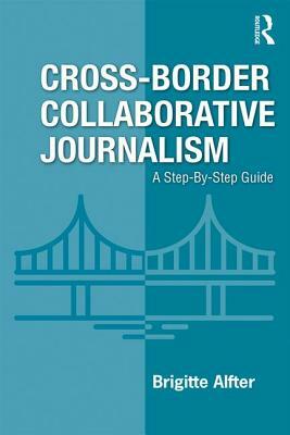 Cross-Border Collaborative Journalism: A Step-By-Step Guide by Brigitte Alfter