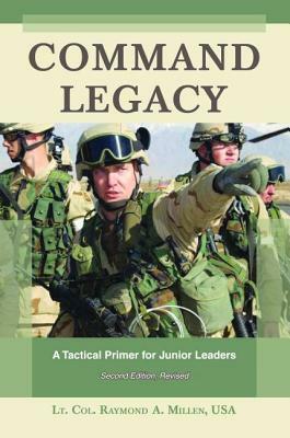 Command Legacy: A Tactical Primer for Junior Leaders by Raymond A. Millen