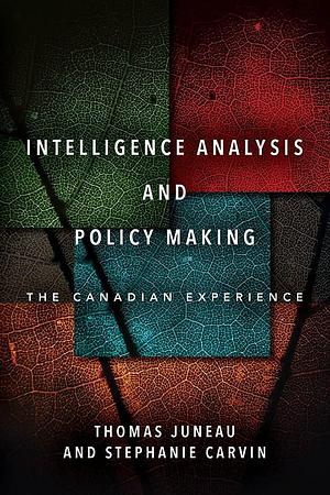 Intelligence Analysis and Policy Making: The Canadian Experience by Stephanie Carvin, Thomas Juneau
