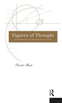 Figures of Thought: Mathematics and Mathematical Texts by David Reed