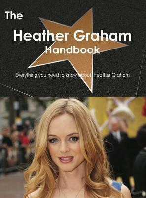 The Heather Graham Handbook - Everything You Need to Know about Heather Graham by Emily Smith
