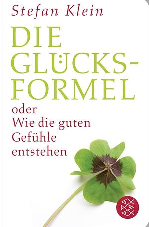 Die Glücksformel oder Wie die guten Gefühle entstehen by Stefan Klein