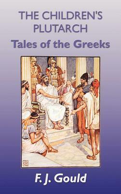 The Children's Plutarch: Tales of the Greeks by F. J. Gould, Frederick James Gould