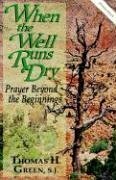 When the Well Runs Dry: Prayer Beyond the Beginnings by Thomas H. Green
