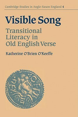 Visible Song: Transitional Literacy in Old English Verse by Katherine O'Brien O'Keeffe