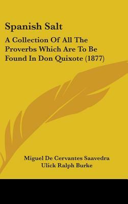 Spanish Salt: A Collection of All the Proverbs Which Are to Be Found in Don Quixote (1877) by Miguel de Cervantes, Miguel de Cervantes