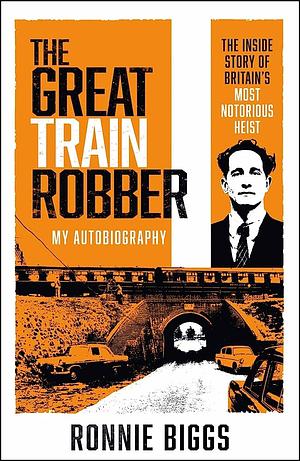 The The Great Train Robber: My Autobiography: The Inside Story of Britain's Most Notorious Heist by Ronnie Biggs