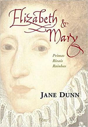 Elizabeth & Mary: Primas, Rivais, Rainhas by Jane Dunn