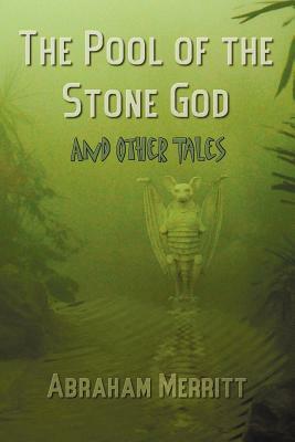 The Pool of the Stone God and Other Tales by Abraham Grace Merritt