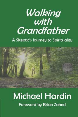 Walking with Grandfather: A Skeptic's Journey Toward Spirituality by Michael Hardin