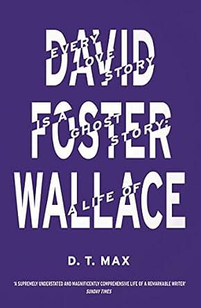 Every Love Story is a Ghost Story: A Life of David Foster Wallace by D.T. Max