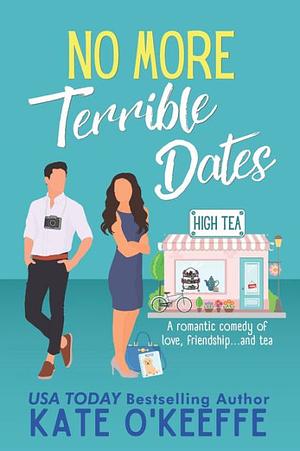 No More Terrible Dates: A romantic comedy of love, friendship . . . and tea by Kate O'Keeffe