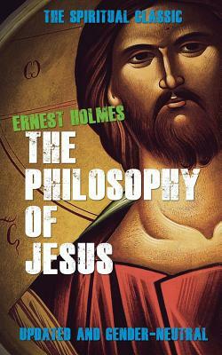 The Philosophy of Jesus: Updated and Gender-Neutral by Ernest Holmes
