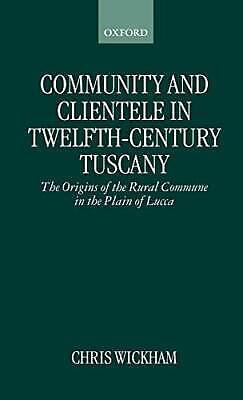 Community and Clientele in Twelfth-century Tuscany: The Origins of the Rural Commune in the Plain of Lucca by Chris Wickham