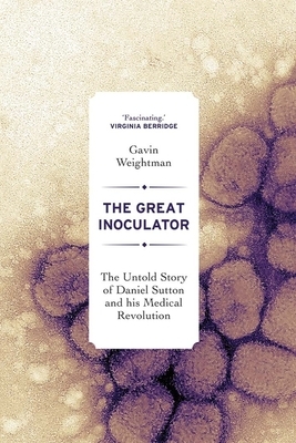 The Great Inoculator: The Untold Story of Daniel Sutton and His Medical Revolution by Gavin Weightman