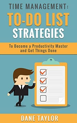 Time Management: To-Do List Strategies to Become a Productivity Master and Get Things Done (Time Management Techniques, Time Management Skills, Stress Management Techniques) by Dane Taylor