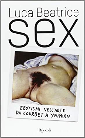Sex. Erotismi nell'arte da Courbet a YouPorn by Luca Beatrice