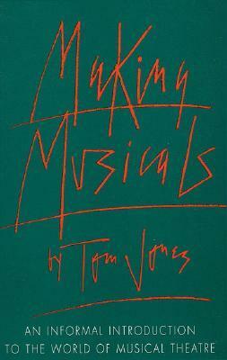 Making Musicals: An Informal Introduction to the World of Musical Theater by Tom Jones