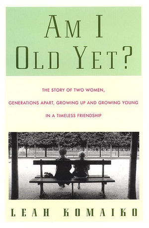 Am I Old Yet?: The Story of Two Women, Generations Apart, Growing Up and Growing Young in a Timeless Friendship by Leah Komaiko, Komaiko