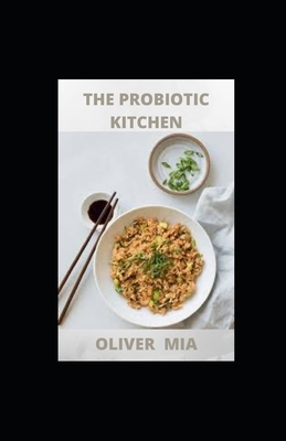 The Probiotic Kitchen: Recipes for Prebiotic Foods by Oliver Mia