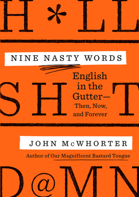 Nine Nasty Words: English in the Gutter: Then, Now, and Forever by John McWhorter