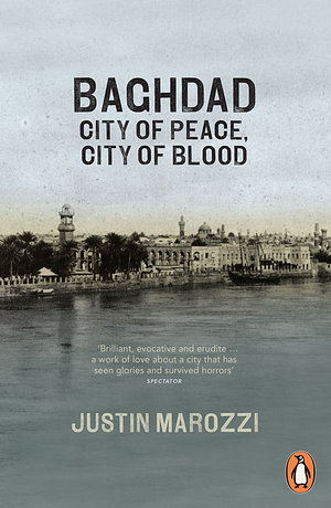 Baghdad: City of Peace, City of Blood by Justin Marozzi