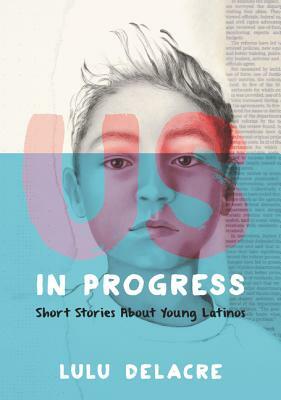 Us, in Progress: Short Stories about Young Latinos by Lulu Delacre